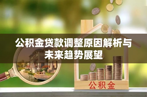 周宁公积金贷款调整原因解析与未来趋势展望